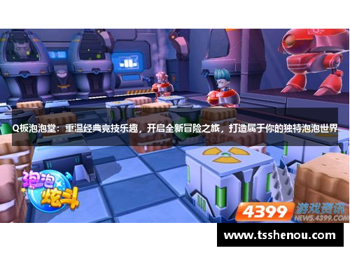 Q板泡泡堂：重温经典竞技乐趣，开启全新冒险之旅，打造属于你的独特泡泡世界